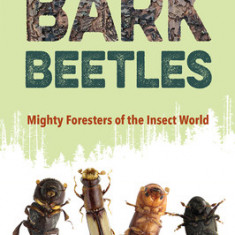 The Surprising Lives of Bark Beetles: Mighty Foresters of the Insect World