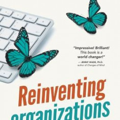 Reinventing Organizations: A Guide to Creating Organizations Inspired by the Next Stage of Human Consciousness