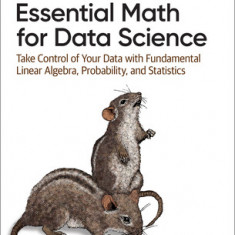 Essential Math for Data Science: Take Control of Your Data with Fundamental Linear Algebra, Probability, and Statistics