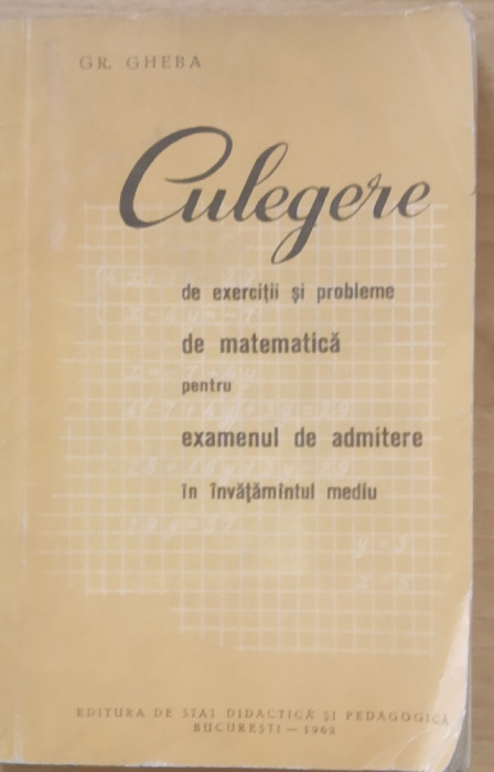 Culegere de exercitii si probleme de matematica pentru examen admitere Gr. Gheba