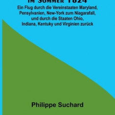 Mein Besuch Amerika's im Sommer 1824; Ein Flug durch die Vereinstaaten Maryland, Pensylvanien, New-York zum Niagarafall, und durch die Staaten Ohio, I