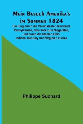 Mein Besuch Amerika&#039;s im Sommer 1824; Ein Flug durch die Vereinstaaten Maryland, Pensylvanien, New-York zum Niagarafall, und durch die Staaten Ohio, I