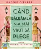 Cumpara ieftin Cand Balbaiala N-A Mai Vrut Sa Plece, Maggie O&#039;Farrell, Editura DPH, Povestire ilustrata, Coperta brosata, Literatura copii