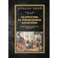 Szappanok &eacute;s mos&oacute;szerek k&eacute;sz&iacute;t&eacute;se - Elm&eacute;leti &eacute;s gyakorlati k&eacute;zik&ouml;nyv - K&ouml;hler Ernő