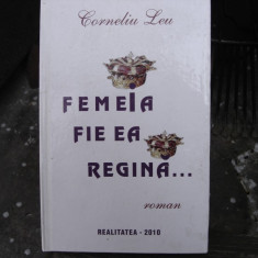 FEMEIA FIE EA REGINA - CORNELIU LEU (CONTINE DEDICATIA AUTORULUI)
