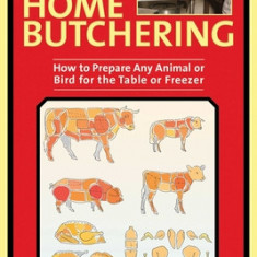 The Ultimate Guide to Home Butchering: How to Prepare Any Animal or Bird for the Table or Freezer