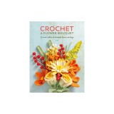 Crochet a Flower Bouquet: Crochet Patterns for a Handmade Floral Bouquet