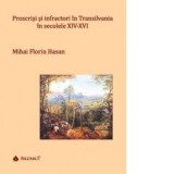 Proscrisi si infractori in Transilvania in secolele XIV-XVI - Florin Mihai Hasan
