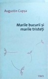 Augustin Cupsa - Marile bucurii si marile tristeti, Editura Trei, 2013, 172 pagini, Literatura Romana