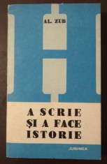 Al. Zub - A scrie și a face istorie: istoriografia rom&acirc;nă postpașoptistă