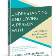 Understanding and Loving a Person with Narcissism: Biblical and Practical Wisdom to Build Empathy, Preserve Boundaries, and Show Compassion