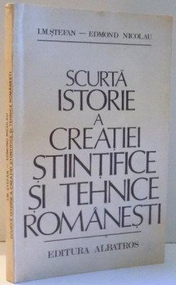 SCURTA ISTORIE A CREATIEI STIINTIFICE SI TEHNICE ROMANESTI de I.M. STEFAN, EDMOND NICOLAU , 1981 foto