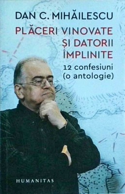 Dan C. Mihailescu - Placeri vinovate si datorii implinite. 12 confesiuni (o foto
