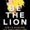 Be The Lion: How To Overcome Big Challenges And Make It Happen
