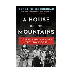 A House in the Mountains: The Women Who Liberated Italy from Fascism