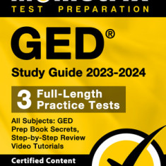 GED Study Guide 2023-2024 All Subjects - 3 Full-Length Practice Tests, GED Prep Book Secrets, Step-By-Step Review Video Tutorials: [Certified Content