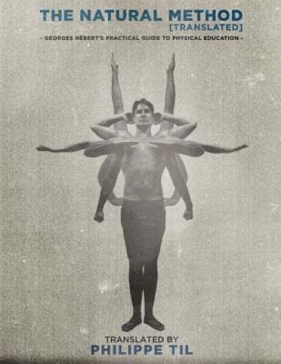 The Natural Method: Georges Hebert&#039;s Practical Guide to Physical Education