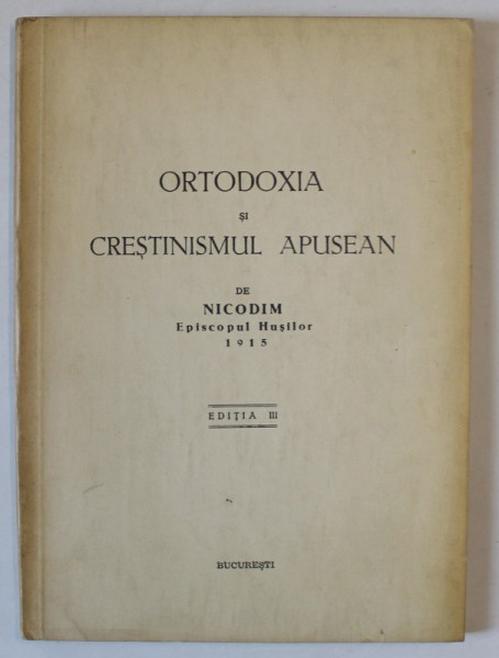 ORTODOXIA SI CRESTINISMUL APUSEAN de NICODIM , EPISCOPUL HUSILOR 1915 , EDITIA A III A 1943