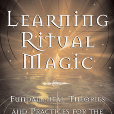 Learning Ritual Magic: Fundamental Theory and Practice for the Solitary Apprentice