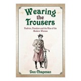 Cumpara ieftin Wearing the Trousers : Fashion, Freedom and the Rise of the Modern Woman, Don Chapman
