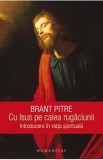 Cu Isus pe calea rugaciunii. Introducere in viata spirituala - Brant Pitre