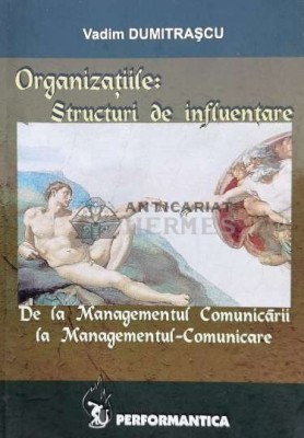 Organizatiile: structuri de influentare. de la managementul comunicarii la managementul-comunicare - 2007 - Vadim Dumitrascu (P54) foto