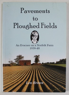 PAVEMENTS TO PLOUGHED FIELDS , AN EVACUEE ON A NORFOLK FARM , 1939 -1948 by LEN BROWN , 2000 foto