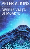 Despre Viata Si Moarte - Peter Atkins, Editura All, Romana, Filosofie, 2013