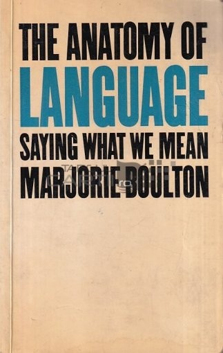 The anatomy of language / Saying what we mean Marjorie Boulton
