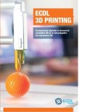 ECDL 3D Printing. Competente digitale in domeniul modelarii 3D si al tehnologiilor de imprimare 3D - Diana Popescu, Alexandru Cazacu