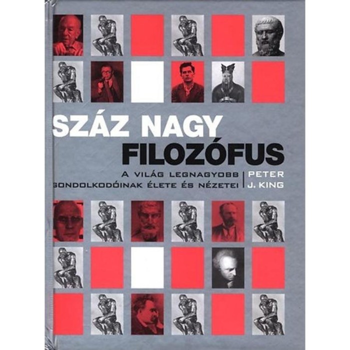 Sz&aacute;z nagy filoz&oacute;fus - A vil&aacute;g legnagyobb gondolkod&oacute;inak &eacute;lete &eacute;s n&eacute;zetei - Peter J. King