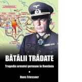 Batalii tradate. Tragedia armatei germane in Romania - Hans Friessner