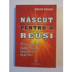 NASCUT PENTRU A REUSI , TOTI AVEM UN DAR , TU L-AI DESCOPERIT PE AL TAU ? de BRIAN SOUZA , 2007
