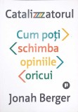 Catalizatorul. Cum poti schimba opiniile oricui - Jonah Berger, Publica, 2020, Psihologie sociala, limba romana, stare foarte buna