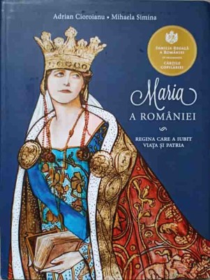 MARIA A ROMANIEI. REGINA CARE A IUBIT VIATA SI PATRIA-ADRIAN CIOROIANU, MIHAELA SIMINA-236844 foto
