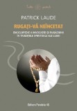 Rugati-va neincetat. Enciclopedie a invocatiei si rugaciunii in traditiile spirituale ale lumii - Patrick Laude - Editura Paralela 45