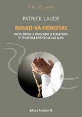 Rugati-va neincetat. Enciclopedie a invocatiei si rugaciunii in traditiile spirituale ale lumii - Patrick Laude - Paralela 45