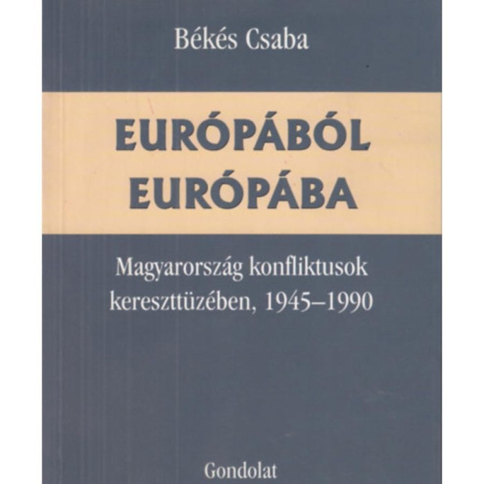 Eur&oacute;p&aacute;b&oacute;l Eur&oacute;p&aacute;ba - Magyarorsz&aacute;g konfliktusok keresztt&uuml;z&eacute;ben, 1945-1990 - B&eacute;k&eacute;s Csaba