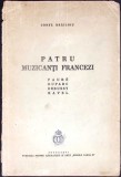 PATRU MUZICANTI FRANCEZI: FAURE, DUPARC, DEBUSSY, RAVEL-CONSTANTIN BRAILOIU-349966