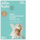 Iubire neconditionata pentru copilul tau. Drumul de la pedepse si recompense la o relatie bazata pe incredere (Editia a II-a) - Alfie Kohn, Sanda Watt