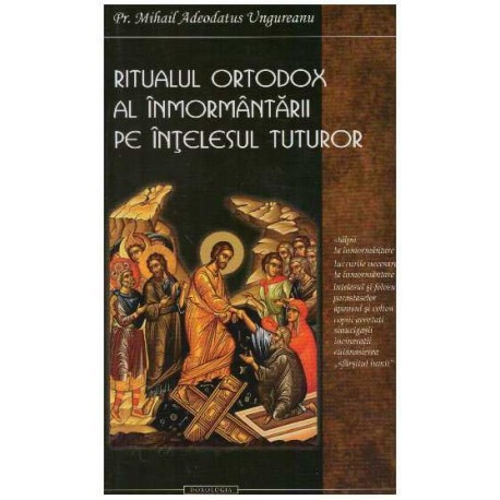 Mihail Adeodatus Ungureanu - Ritualul ortodox al inmormantarii pe intelesul tuturor - 126334