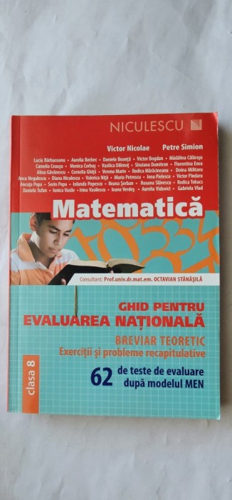 MATEMATICA CLASA A 8 A , GHID PENTRU EVALUAREA NATIONALA BREVIAR TEORETIC EXERCITII SI PROBLEME RECAPITULATIVE VICTOR NICOLAE