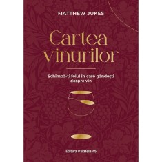 Cartea Vinurilor. Schimba-ti Felul In Care Gandesti Despre Vin - Matthew Jukes