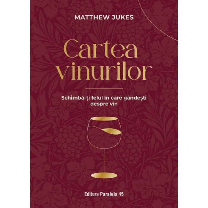 Cartea Vinurilor. Schimba-ti Felul In Care Gandesti Despre Vin - Matthew Jukes
