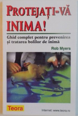 PROTEJATI-VA INIMA, GHID COMPLET PENTRU PREVENIREA SI TRATAREA BOLILOR DE INIMA de ROB MYERS, 2000 *PREZINTA SUBLINIERI IN TEXT foto