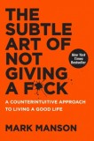 The Subtle Art of Not Giving a F*ck : A Counterintuitive Approach to Living a Good Life - Editura SAS Gardners EU