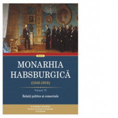 Monarhia Habsburgica (1848-1918). Volumul VI: Relatii politice si comerciale - Lajos-Lorand Madly, Nicolae Tescula, Sandra Hirsch