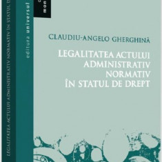 Legalitatea actului administrativ normativ in statul de drept | Claudiu-Angelo Gherghina