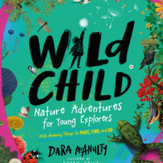 Wild Child: A Journey Into the Wonder of Nature with Things to Make, Find, and Do