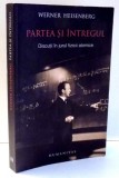 PARTEA SI INTREGUL , DISCUTII IN JURUL FIZICII ATOMICE de WERNER HEISENBERG , 2008